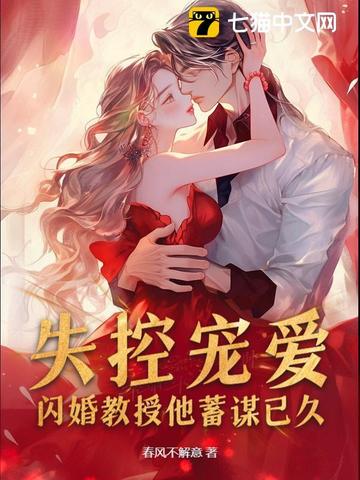 失控宠爱！闪婚教授他蓄谋已久失控宠爱！闪婚教授他蓄谋已久