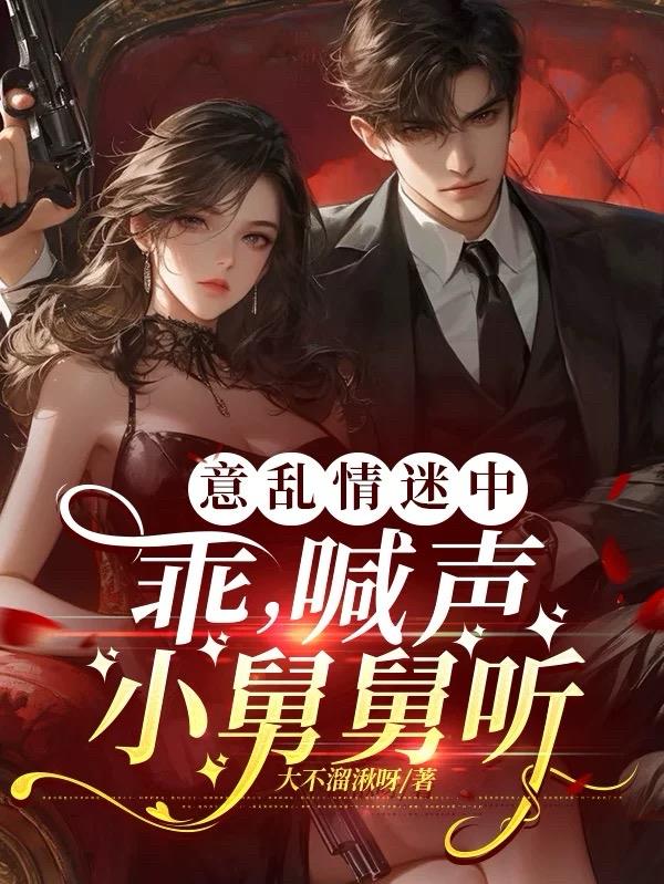 意乱情迷中：乖，喊声小舅舅听意乱情迷中：乖，喊声小舅舅听